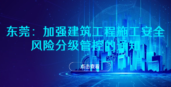東莞：加強(qiáng)建筑工程施工安全風(fēng)險(xiǎn)分級(jí)管控的通知