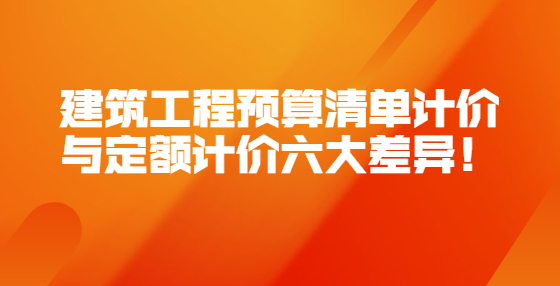 建筑工程預(yù)算清單計價與定額計價六大差異！