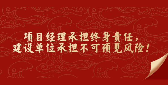 項目經(jīng)理承擔終身責(zé)任，建設(shè)單位承擔不可預(yù)見風(fēng)險！