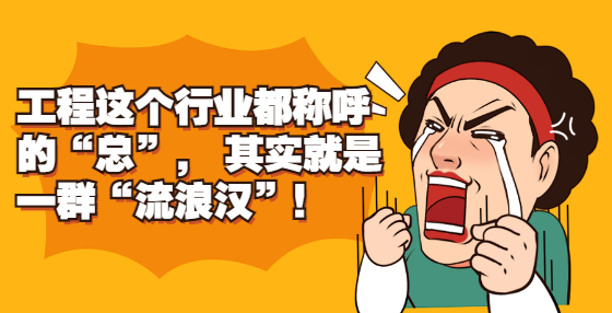 工程這個(gè)行業(yè)都稱呼的“總”， 其實(shí)就是一群“流浪漢”！