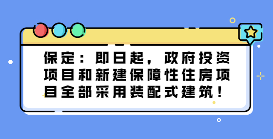 保定：即日起，政府投資項目和新建保障性住房項目全部采用裝配式建筑！