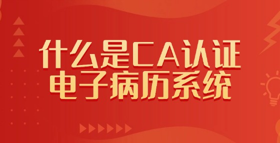 什么是CA認證電子病歷系統(tǒng)？
