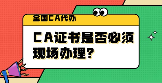 CA證書是否必須現(xiàn)場(chǎng)辦理？