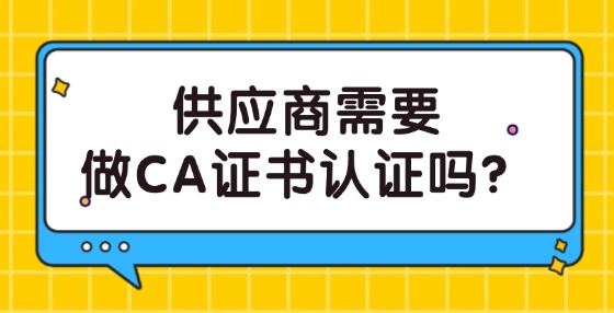 供應(yīng)商需要做CA證書認(rèn)證嗎？