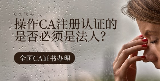 操作CA注冊認(rèn)證的是否必須是法人？