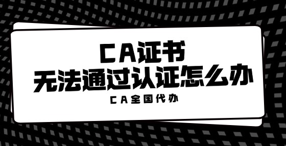 CA證書無法通過認證怎么辦？