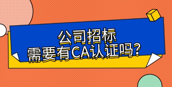 公司招標(biāo)需要有CA認(rèn)證嗎？