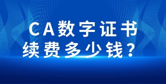 CA數(shù)字證書續(xù)費多少錢？