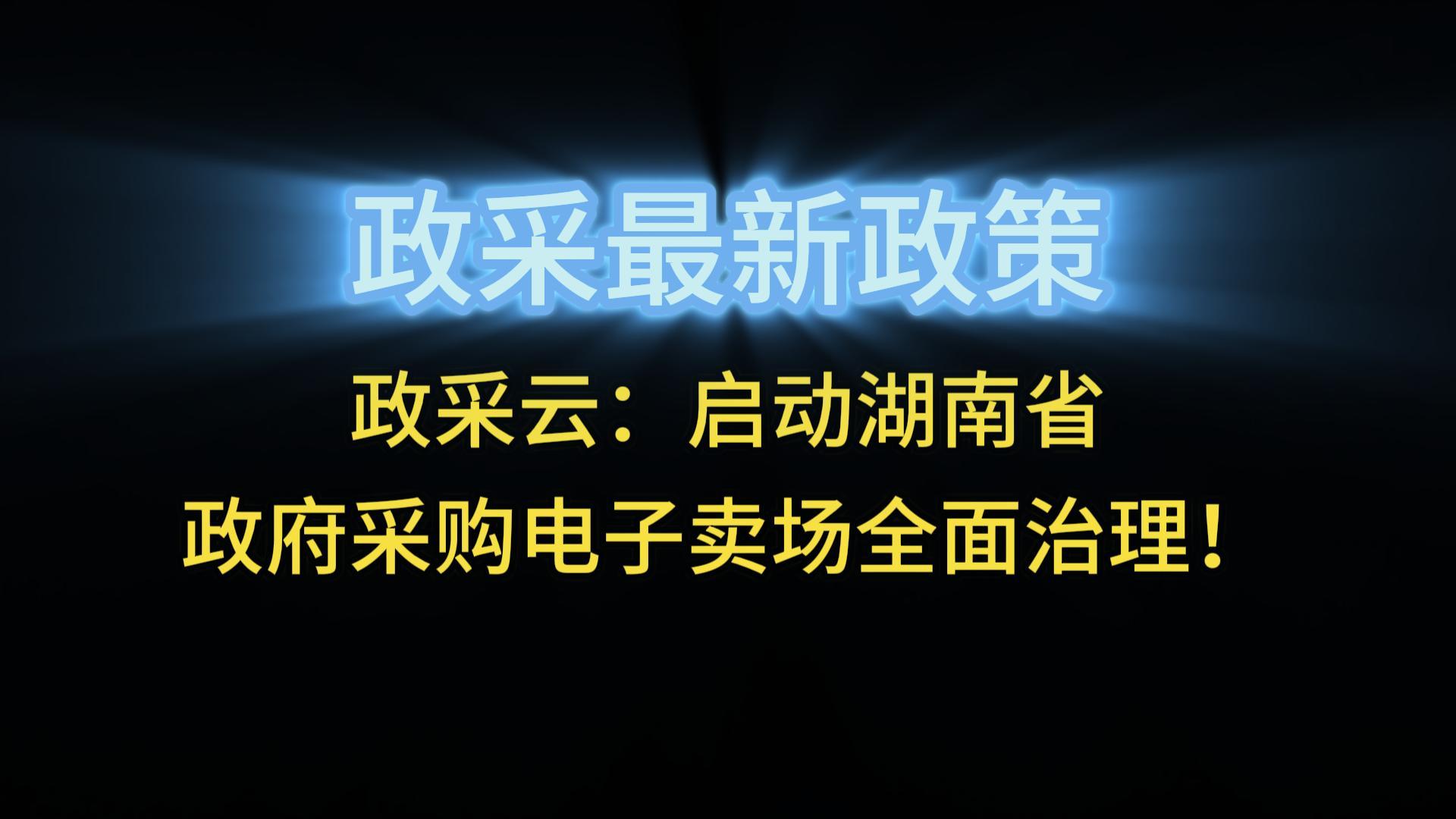 政采云：?jiǎn)?dòng)湖南省政府采購電子賣場(chǎng)全面治理！