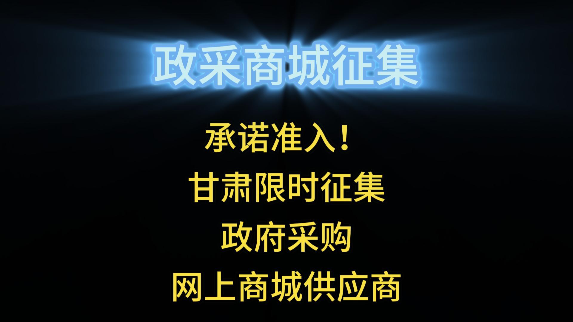 承諾準(zhǔn)入！甘肅限時征集政府采購網(wǎng)上商城供應(yīng)商