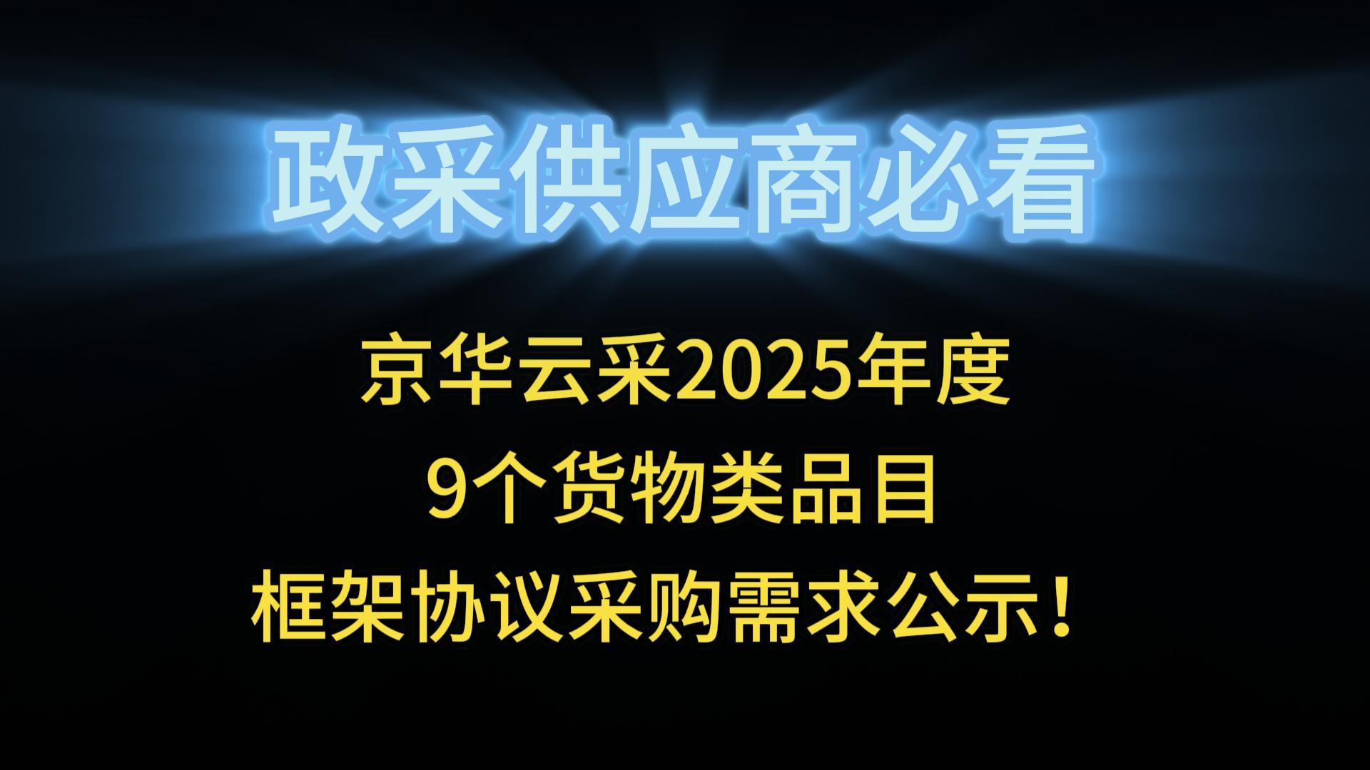 京華云采2025年度9個(gè)貨物類品目框架協(xié)議采購(gòu)需求公示！