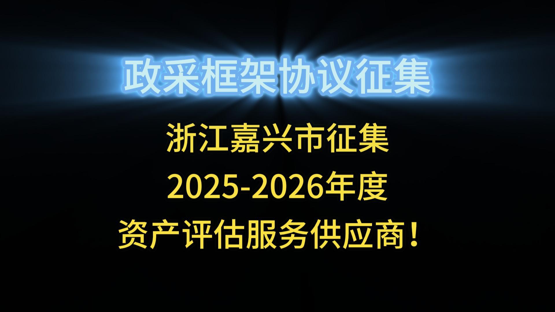 浙江嘉興市征集2025-2026年度 資產(chǎn)評估服務(wù)供應(yīng)商！