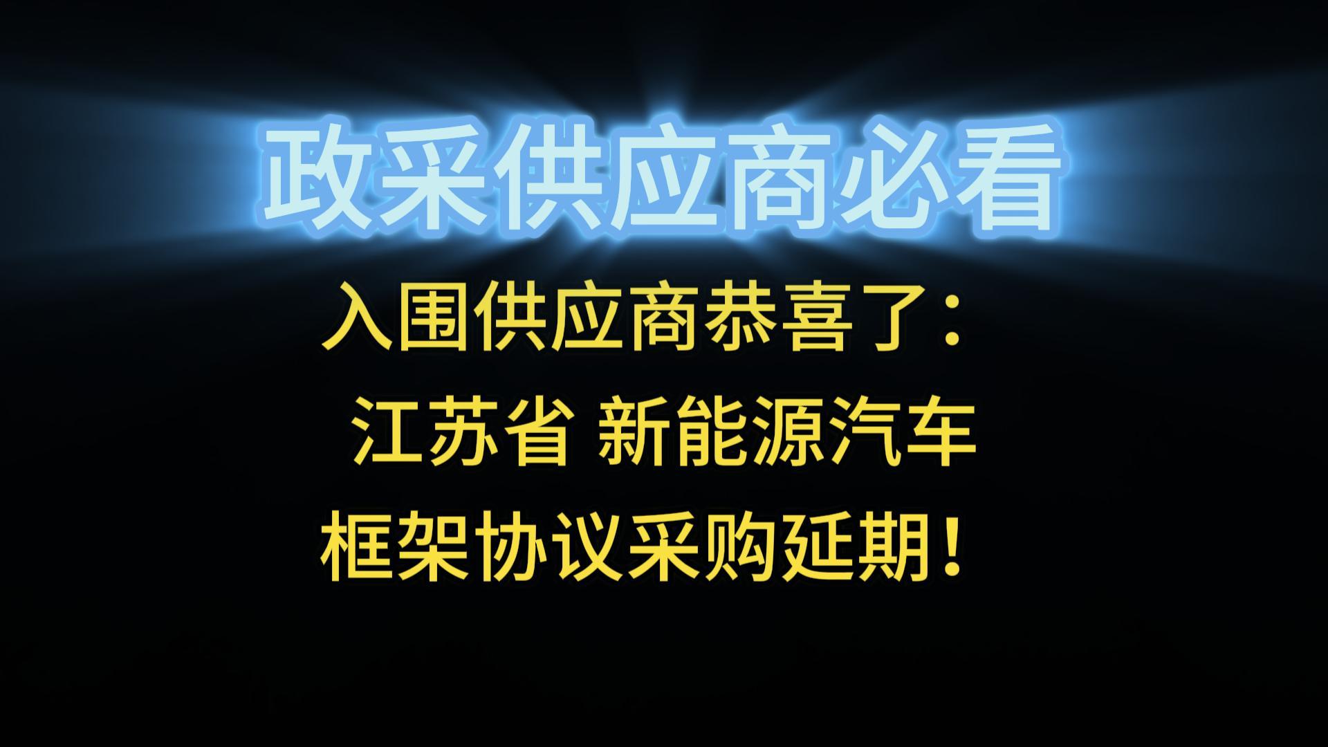 入圍供應(yīng)商恭喜了：江蘇省 新能源汽車框架協(xié)議采購延期！