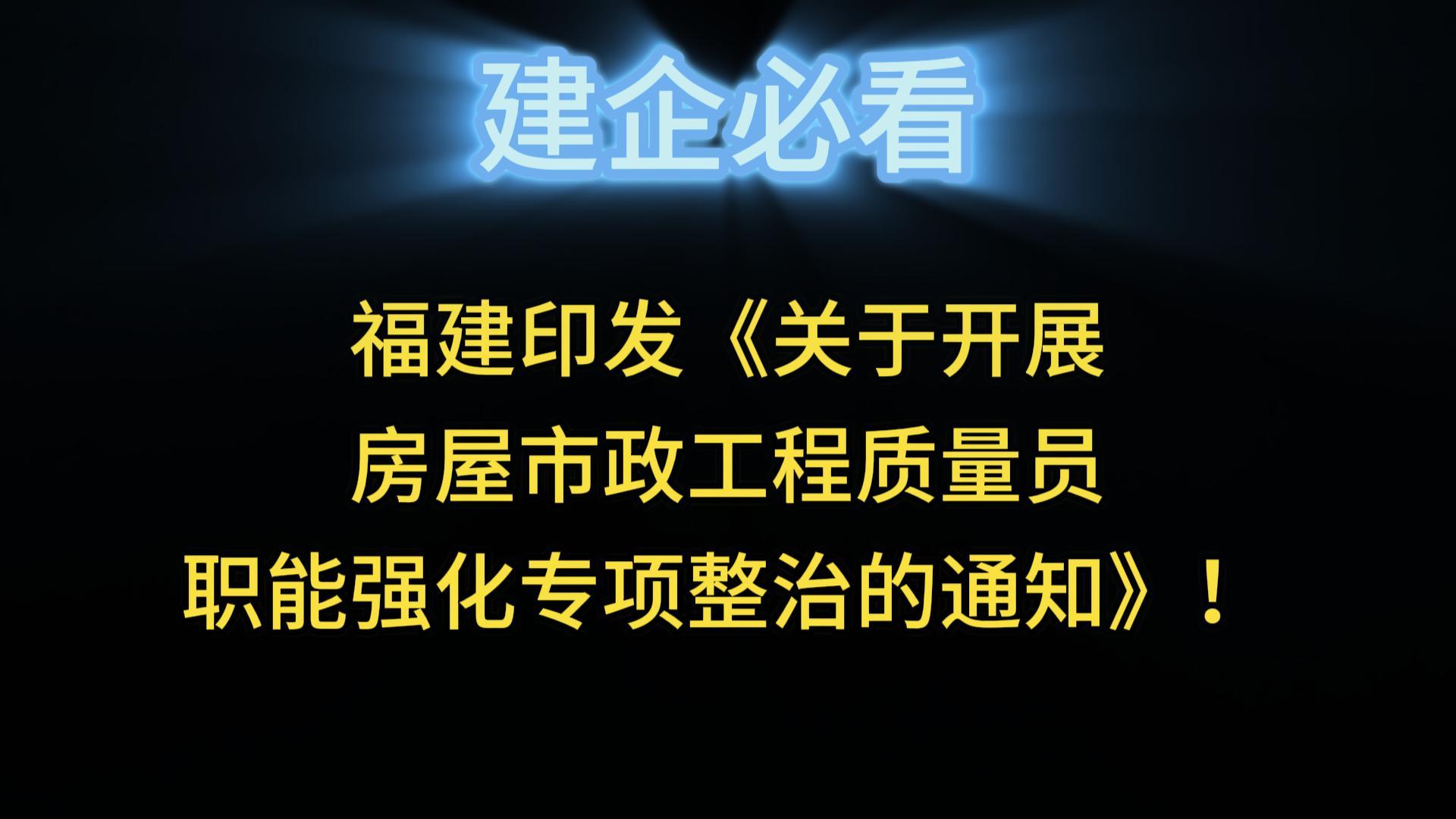 福建印發(fā)《關(guān)于開展房屋市政工程質(zhì)量員職能強化專項整治的通知》！