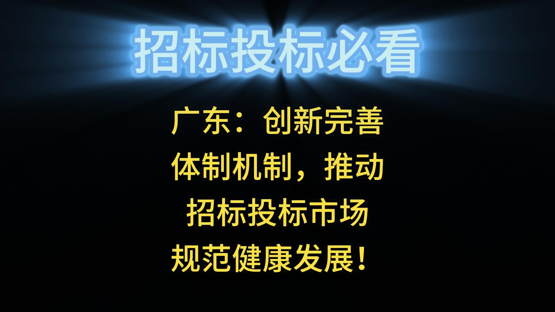 廣東：創(chuàng)新完善體制機制，推動招標(biāo)投標(biāo)市場規(guī)范健康發(fā)展！